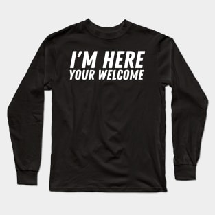 I'm Here You're Welcome Long Sleeve T-Shirt